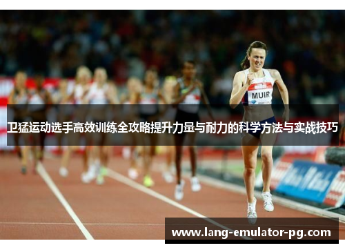 卫猛运动选手高效训练全攻略提升力量与耐力的科学方法与实战技巧 卫猛运动选手高效训练全攻略提升力量与耐力的科学方法与实战技巧