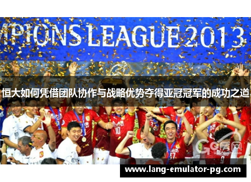 恒大如何凭借团队协作与战略优势夺得亚冠冠军的成功之道