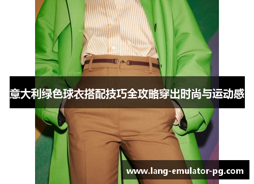 意大利绿色球衣搭配技巧全攻略穿出时尚与运动感