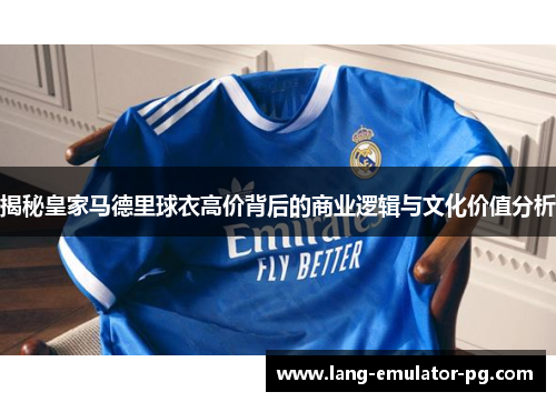 揭秘皇家马德里球衣高价背后的商业逻辑与文化价值分析 揭秘皇家马德里球衣高价背后的商业逻辑与文化价值分析