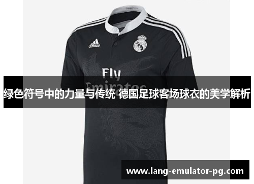 绿色符号中的力量与传统 德国足球客场球衣的美学解析 绿色符号中的力量与传统 德国足球客场球衣的美学解析