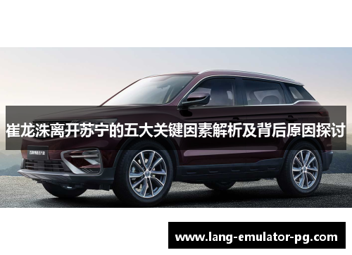 崔龙洙离开苏宁的五大关键因素解析及背后原因探讨 崔龙洙离开苏宁的五大关键因素解析及背后原因探讨