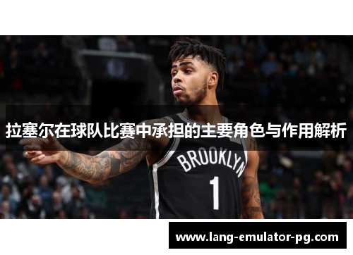 拉塞尔在球队比赛中承担的主要角色与作用解析 拉塞尔在球队比赛中承担的主要角色与作用解析