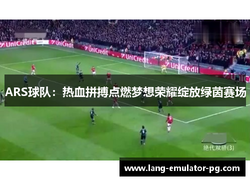 ARS球队:热血拼搏点燃梦想荣耀绽放绿茵赛场 ARS球队:热血拼搏点燃梦想荣耀绽放绿茵赛场