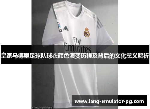 皇家马德里足球队球衣颜色演变历程及背后的文化意义解析