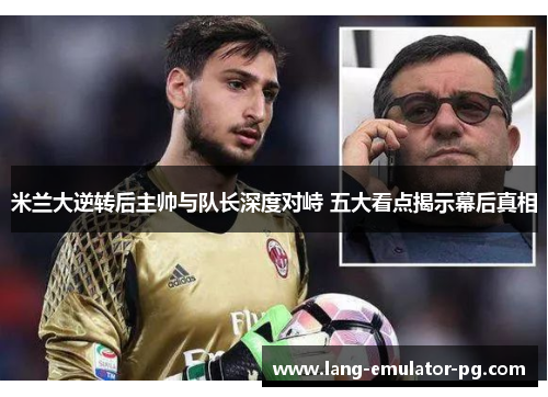 米兰大逆转后主帅与队长深度对峙 五大看点揭示幕后真相 米兰大逆转后主帅与队长深度对峙 五大看点揭示幕后真相