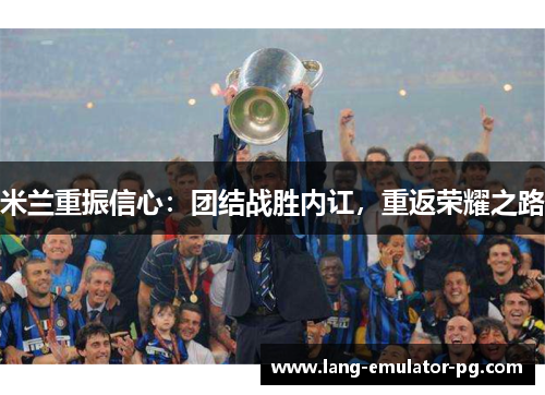 米兰重振信心:团结战胜内讧,重返荣耀之路 米兰重振信心:团结战胜内讧,重返荣耀之路