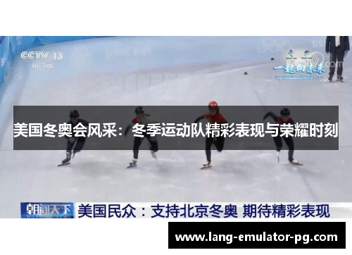 美国冬奥会风采:冬季运动队精彩表现与荣耀时刻 美国冬奥会风采:冬季运动队精彩表现与荣耀时刻