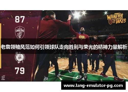 老詹领袖风范如何引领球队走向胜利与荣光的精神力量解析 老詹领袖风范如何引领球队走向胜利与荣光的精神力量解析