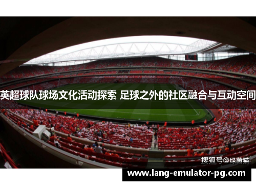 英超球队球场文化活动探索 足球之外的社区融合与互动空间 英超球队球场文化活动探索 足球之外的社区融合与互动空间