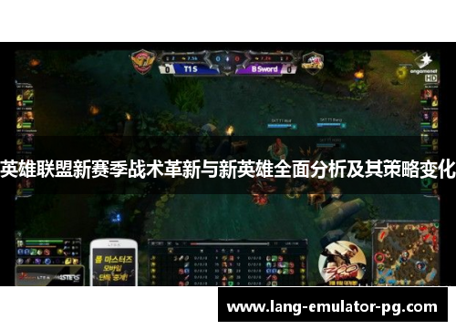 英雄联盟新赛季战术革新与新英雄全面分析及其策略变化 英雄联盟新赛季战术革新与新英雄全面分析及其策略变化