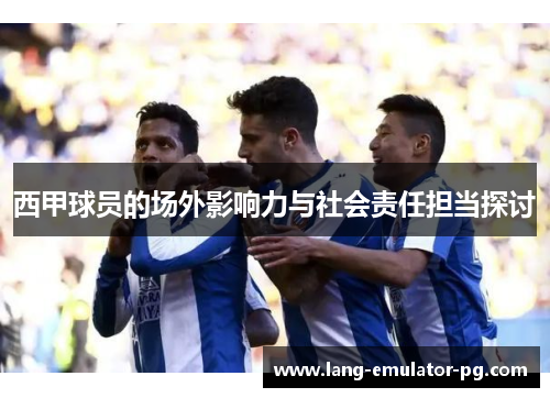 西甲球员的场外影响力与社会责任担当探讨 西甲球员的场外影响力与社会责任担当探讨