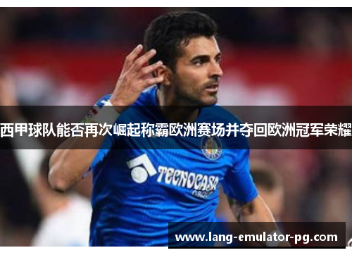 西甲球队能否再次崛起称霸欧洲赛场并夺回欧洲冠军荣耀 西甲球队能否再次崛起称霸欧洲赛场并夺回欧洲冠军荣耀