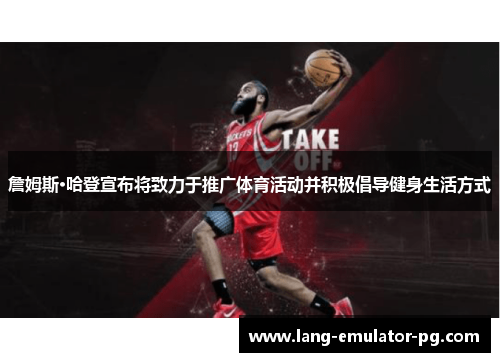 詹姆斯·哈登宣布将致力于推广体育活动并积极倡导健身生活方式 詹姆斯·哈登宣布将致力于推广体育活动并积极倡导健身生活方式