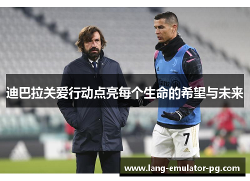 迪巴拉关爱行动点亮每个生命的希望与未来