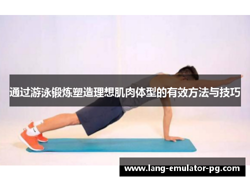 通过游泳锻炼塑造理想肌肉体型的有效方法与技巧 通过游泳锻炼塑造理想肌肉体型的有效方法与技巧