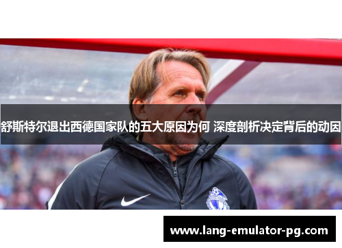 舒斯特尔退出西德国家队的五大原因为何 深度剖析决定背后的动因 舒斯特尔退出西德国家队的五大原因为何 深度剖析决定背后的动因