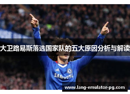 大卫路易斯落选国家队的五大原因分析与解读 大卫路易斯落选国家队的五大原因分析与解读