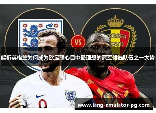 解析英格兰为何成为欧足联心目中最理想的冠军候选队伍之一大势 解析英格兰为何成为欧足联心目中最理想的冠军候选队伍之一大势