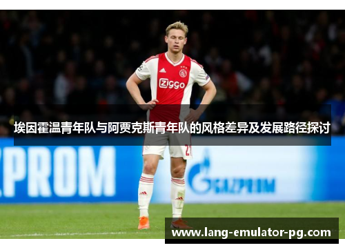 埃因霍温青年队与阿贾克斯青年队的风格差异及发展路径探讨 埃因霍温青年队与阿贾克斯青年队的风格差异及发展路径探讨