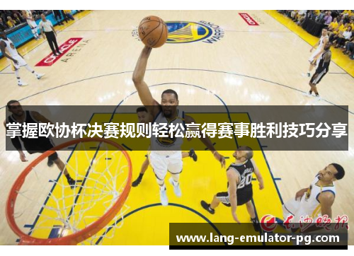 掌握欧协杯决赛规则轻松赢得赛事胜利技巧分享 掌握欧协杯决赛规则轻松赢得赛事胜利技巧分享