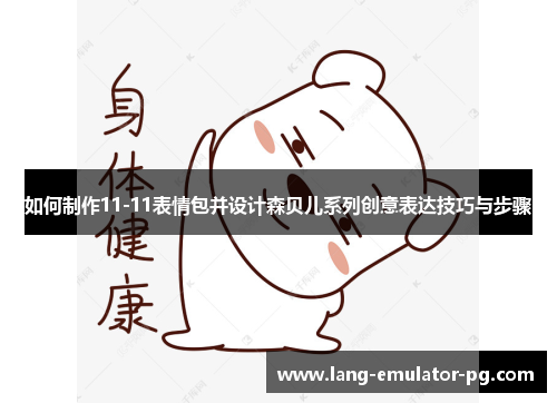 如何制作11-11表情包并设计森贝儿系列创意表达技巧与步骤 如何制作11-11表情包并设计森贝儿系列创意表达技巧与步骤