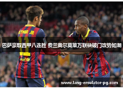 巴萨豪取西甲八连胜 费兰奥尔莫莱万联袂破门攻势如潮 巴萨豪取西甲八连胜 费兰奥尔莫莱万联袂破门攻势如潮