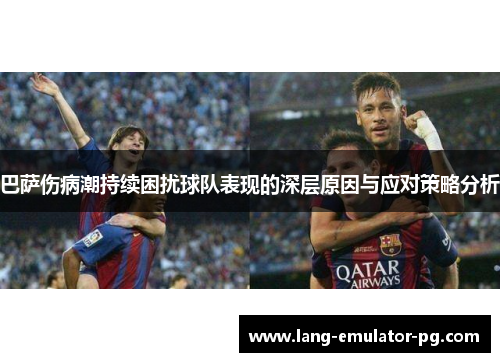 巴萨伤病潮持续困扰球队表现的深层原因与应对策略分析 巴萨伤病潮持续困扰球队表现的深层原因与应对策略分析