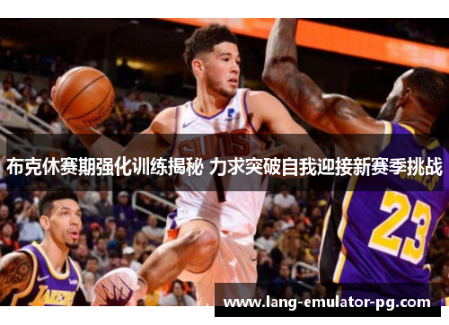 布克休赛期强化训练揭秘 力求突破自我迎接新赛季挑战