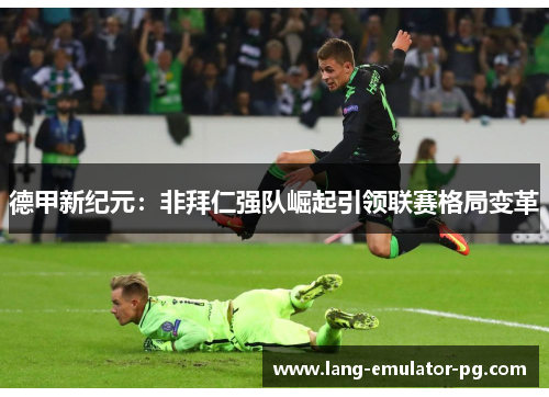 德甲新纪元：非拜仁强队崛起引领联赛格局变革