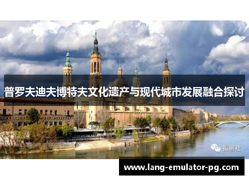 普罗夫迪夫博特夫文化遗产与现代城市发展融合探讨