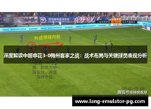 深度解读中超申花3-0梅州客家之战：战术布局与关键球员表现分析