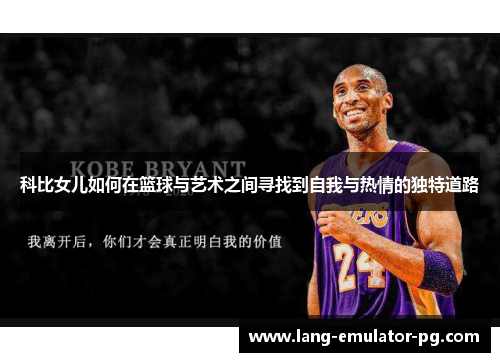 科比女儿如何在篮球与艺术之间寻找到自我与热情的独特道路