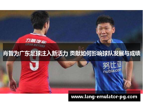 肖智为广东足球注入新活力 贡献如何影响球队发展与成绩