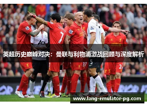英超历史巅峰对决：曼联与利物浦激战回顾与深度解析