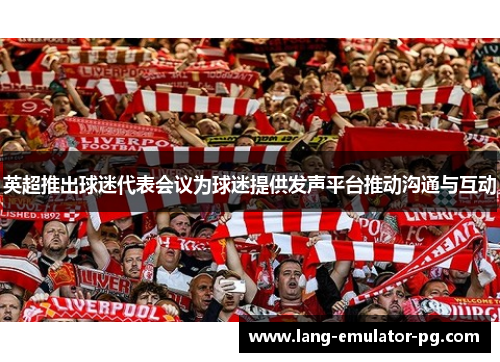 英超推出球迷代表会议为球迷提供发声平台推动沟通与互动