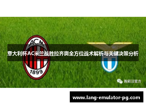 意大利杯AC米兰战胜拉齐奥全方位战术解析与关键决策分析