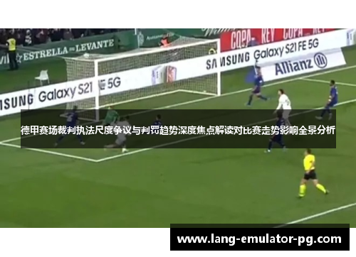 德甲赛场裁判执法尺度争议与判罚趋势深度焦点解读对比赛走势影响全景分析 德甲赛场裁判执法尺度争议与判罚趋势深度焦点解读对比赛走势影响全景分析