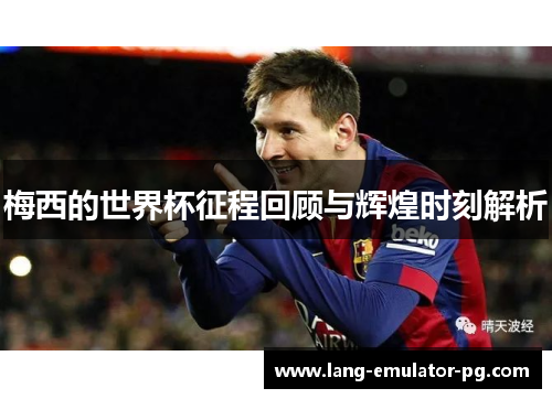 梅西的世界杯征程回顾与辉煌时刻解析