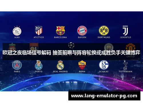 欧冠之夜临场信号解码 抽签前瞻与阵容轮换或成胜负手关键博弈