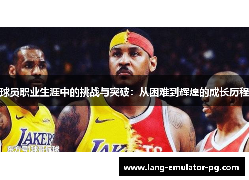 球员职业生涯中的挑战与突破：从困难到辉煌的成长历程