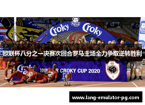 欧联杯八分之一决赛次回合罗马主场全力争取逆转胜利 欧联杯八分之一决赛次回合罗马主场全力争取逆转胜利