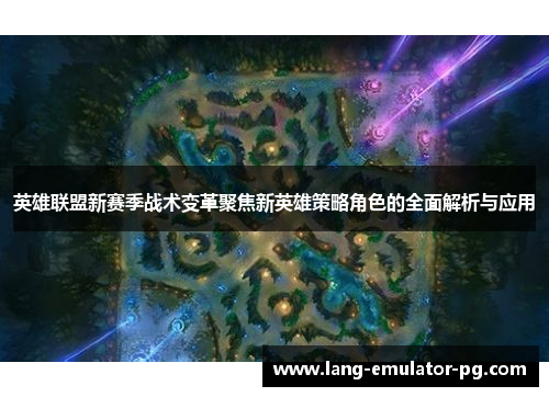 英雄联盟新赛季战术变革聚焦新英雄策略角色的全面解析与应用
