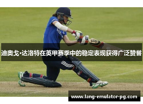 迪奥戈·达洛特在英甲赛季中的稳定表现获得广泛赞誉 迪奥戈·达洛特在英甲赛季中的稳定表现获得广泛赞誉