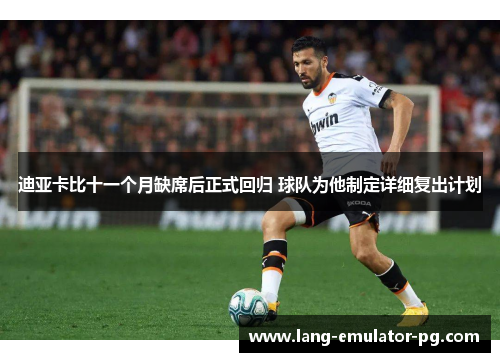 迪亚卡比十一个月缺席后正式回归 球队为他制定详细复出计划 迪亚卡比十一个月缺席后正式回归 球队为他制定详细复出计划