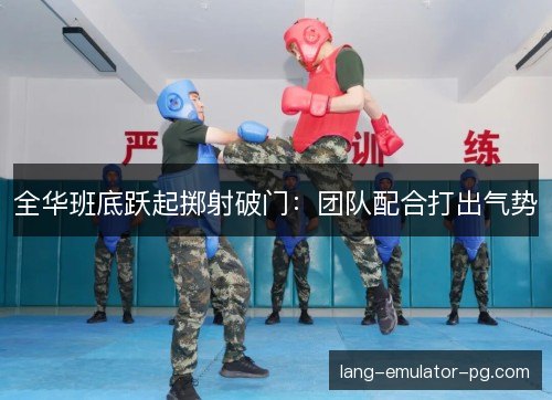 全华班底跃起掷射破门：团队配合打出气势